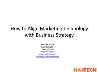 How to Align Marketing Technology
with Business Strategy
MarTech Boston
August 19, 2014
David M. Raab
Raab Associates
www.raabguide.com
draab@raabassociates.com
 