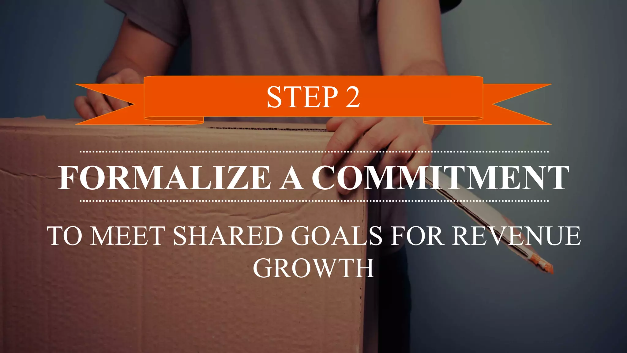 FORMALIZE A COMMITMENT
STEP 2
TO MEET SHARED GOALS FOR REVENUE
GROWTH
 
