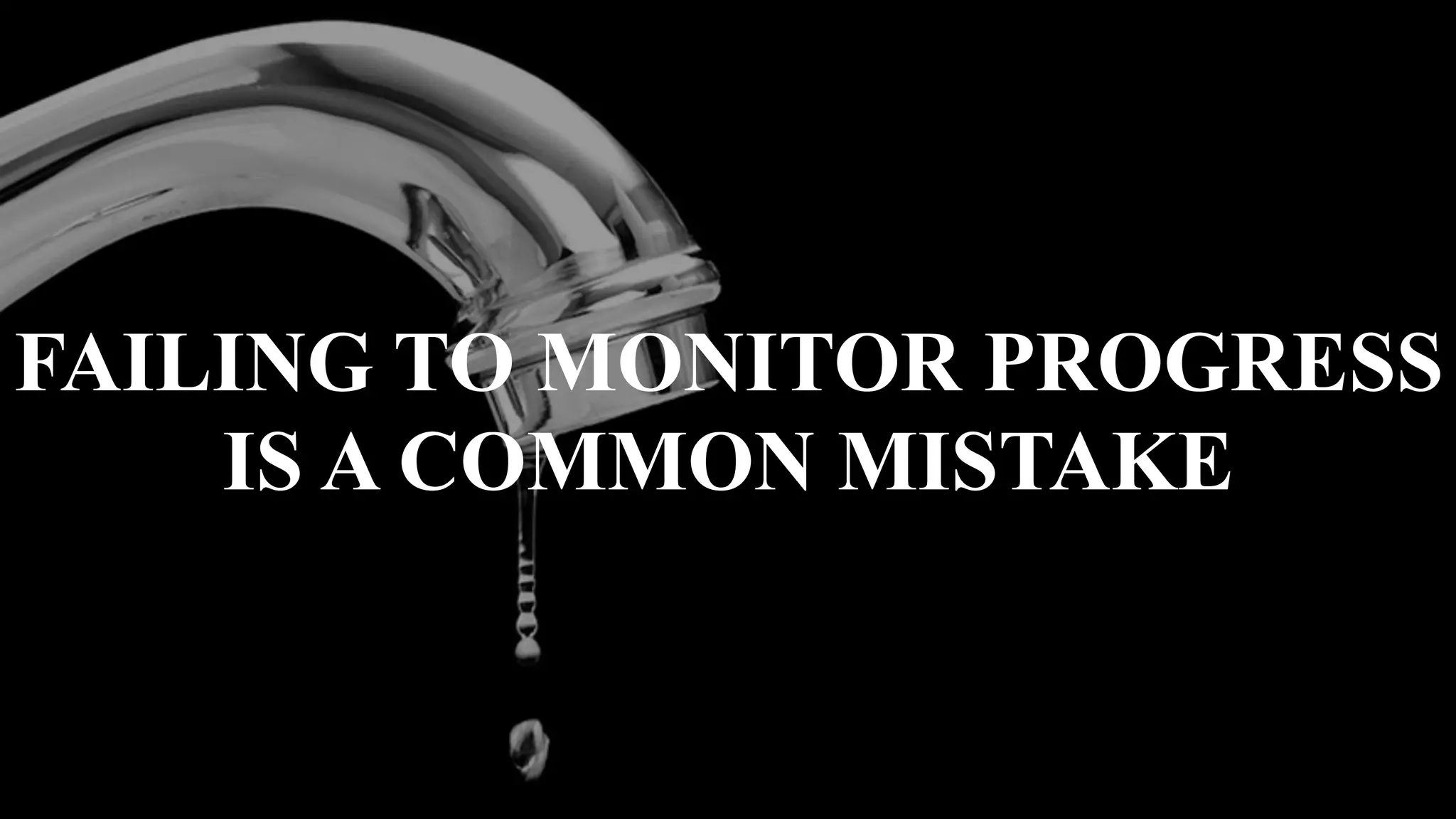 FAILING TO MONITOR PROGRESS
IS A COMMON MISTAKE
 