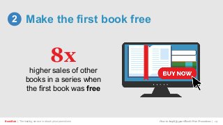 Make the first book free
BookBub | The leading service in ebook price promotions!
higher sales of other
books in a series when
the first book was free
2
8x
How to Amplify your Ebook Price Promotions | 19
 