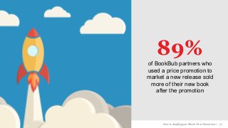 BookBub | The leading service in ebook price promotions!
89%
of BookBub partners who
used a price promotion to
market a new release sold
more of their new book
after the promotion
How to Amplify your Ebook Price Promotions | 27
 