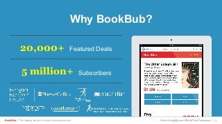 Why BookBub?
BookBub | The leading service in ebook price promotions! How to Amplify your Ebook Price Promotions | 3
Featured Deals20,000+
Subscribers5 million+
 