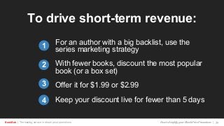 BookBub | The leading service in ebook price promotions!
To drive short-term revenue:
For an author with a big backlist, use the
series marketing strategy
With fewer books, discount the most popular
book (or a box set)
Offer it for $1.99 or $2.99
Keep your discount live for fewer than 5 days
1
2
3
How to Amplify your Ebook Price Promotions | 39
4
 