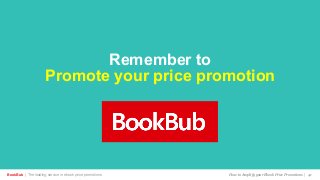 Remember to
Promote your price promotion
BookBub | The leading service in ebook price promotions! How to Amplify your Ebook Price Promotions | 41
 