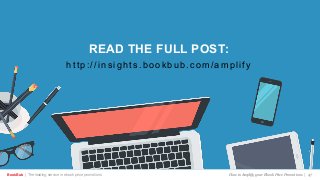 BookBub | The leading service in ebook price promotions!
READ THE FULL POST:
h t t p : / /i n s i g h t s . b o o k b u b . c o m/amplify
How to Amplify your Ebook Price Promotions | 47
 