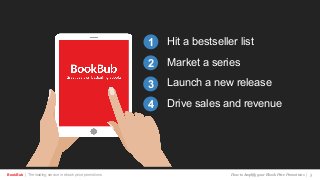 BookBub | The leading service in ebook price promotions!
Hit a bestseller list
Market a series
Launch a new release
Drive sales and revenue
1
2
3
4
How to Amplify your Ebook Price Promotions | 5
 