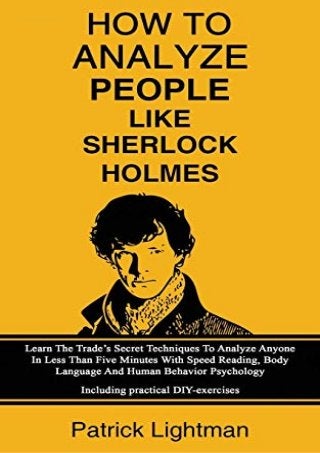 How to Analyze People Like Sherlock Holmes: Learn The Trade’s Secret Techniques To Analyze Anyone In Less Than Five Minutes With Speed Reading, Body ... – Including practical DIY-exercises
 