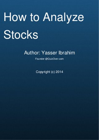 Cover Page
How to Analyze
Stocks
Author: Yasser Ibrahim
Founder @QuizOver.com
Copyright (c) 2014
 