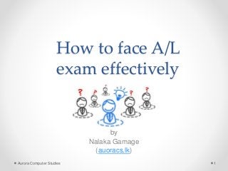 How to face A/L
exam effectively
by
Aurora Computer Studies
(auoracs.lk)
Aurora Computer Studies 1
 