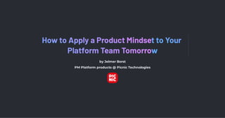 How to Apply a Product Mindset to Your
Platform Team Tomorrow
by Jelmer Borst
PM Platform products @ Picnic Technologies
 