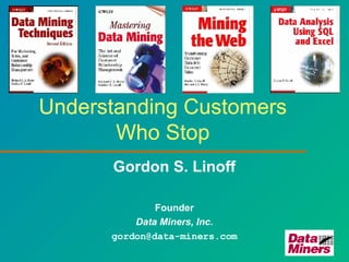 Understanding Customers Who Stop Gordon S. Linoff Founder Data Miners, Inc. [email_address] 