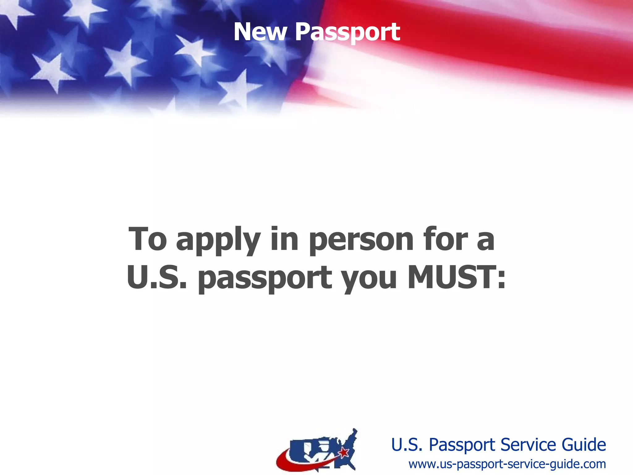 www.us-passport-service-guide.com You Must Present the Following to an Acceptance Agent: Application for Passport, Form DS-11 Proof of Citizenship Proof of Identity Photocopy of Identity Applicable Fee Passport Photos 