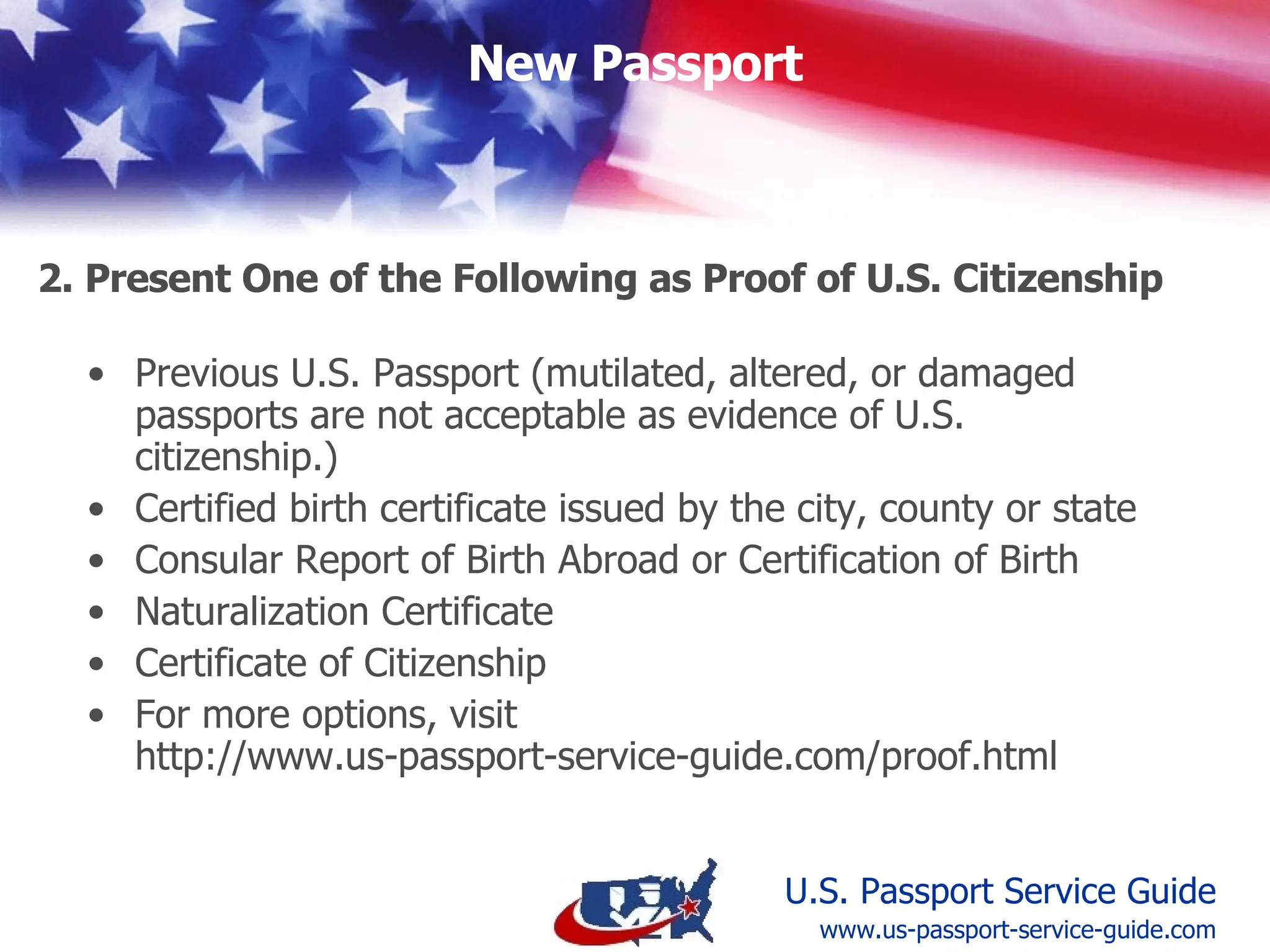 Previously issued, undamaged U.S. Passport Certified birth certificate Consular Report of Birth Abroad or Certification of Birth Naturalization Certificate Certificate of Citizenship  2. Present Evidence of U.S. Citizenship (one of following) www.us-passport-service-guide.com 