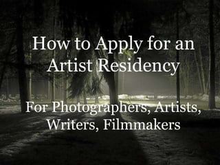 How to Apply for an
Artist Residency
For Photographers, Artists,
Writers, Filmmakers
 
