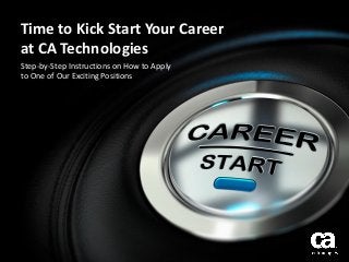 Time to Kick Start Your Career
at CA Technologies
Step-by-Step Instructions on How to Apply
to One of Our Exciting Positions
 