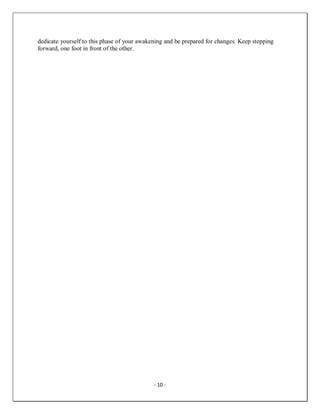 - 10 -
dedicate yourself to this phase of your awakening and be prepared for changes. Keep stepping
forward, one foot in front of the other.
 