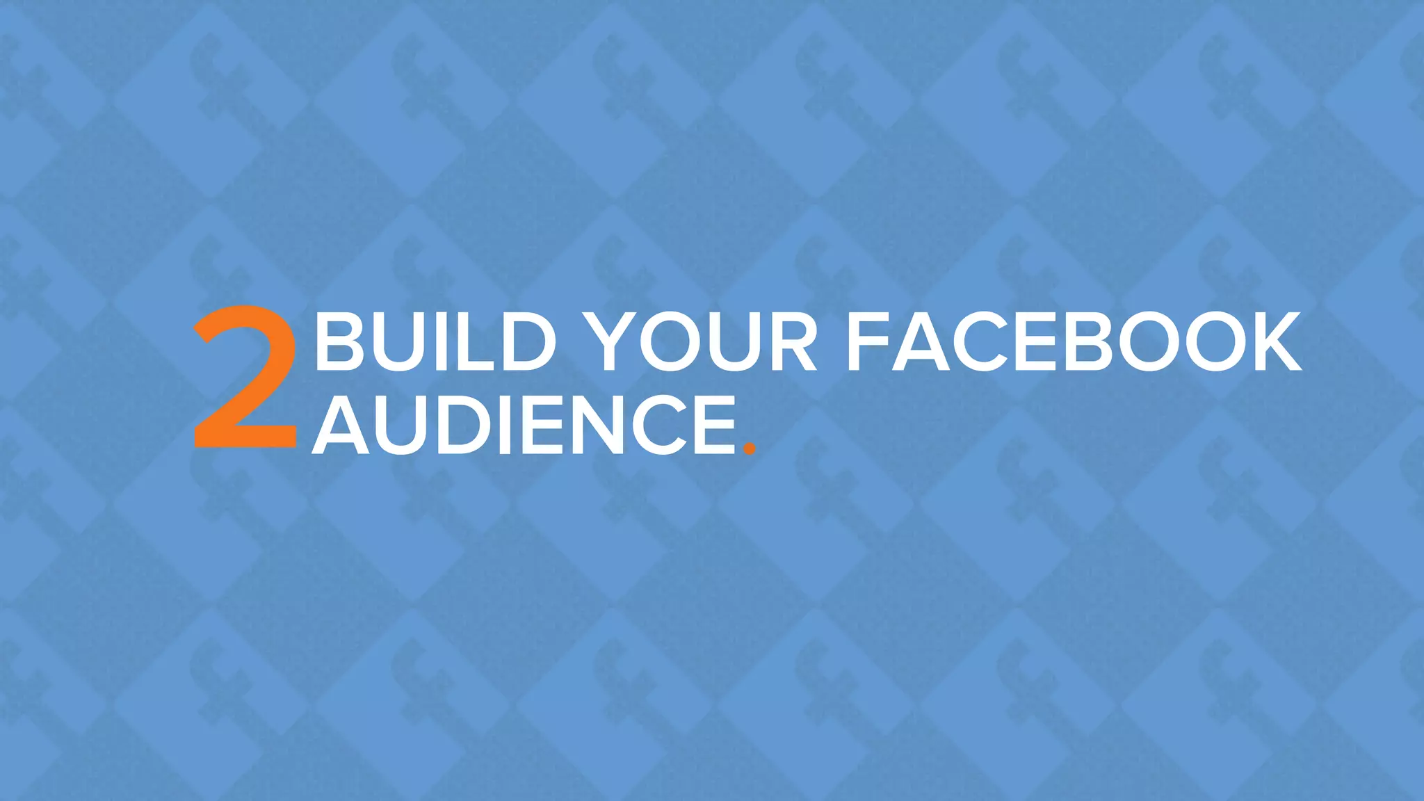 BUILD YOUR FACEBOOK 
2AUDIENCE. 
 