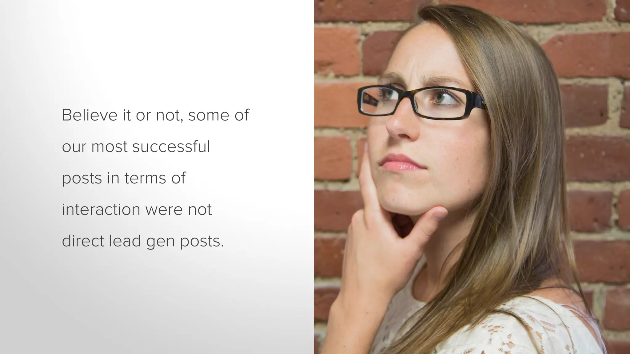 Believe it or not, some of 
our most successful 
posts in terms of 
interaction were not 
direct lead gen posts. 
 