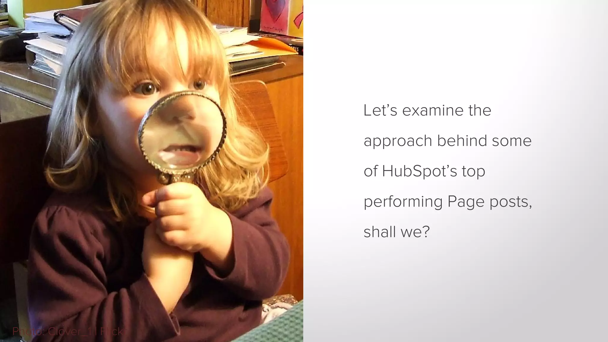 Let’s examine the 
approach behind some 
of HubSpot’s top 
performing Page posts, 
shall we? 
Photo: Clover_1 | Flickr 
 