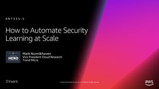 © 2018, Amazon Web Services, Inc. or its affiliates. All rights reserved.
How to Automate Security
Learning at Scale
Mark Nunnikhoven
Vice President Cloud Research
Trend Micro
A N T 3 3 5 - S
 