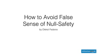 How to Avoid False
Sense of Null-Safety
by Oleksii Fedorov
 