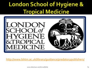 http://www.lshtm.ac.uk/library/guidance/predatorypublishers/
24www.slideshare.net/AhmedRefat
 