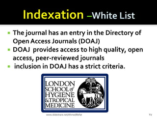  The journal has an entry in the Directory of
Open Access Journals (DOAJ)
 DOAJ provides access to high quality, open
access, peer-reviewed journals
 inclusion in DOAJ has a strict criteria.
27www.slideshare.net/AhmedRefat
 