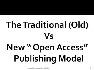 TheTraditional (Old)
Vs
New “ Open Access”
Publishing Model
3www.slideshare.net/AhmedRefat
 