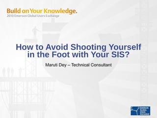 How to Avoid Shooting Yourself in the Foot with Your SIS? Maruti Dey – Technical Consultant 