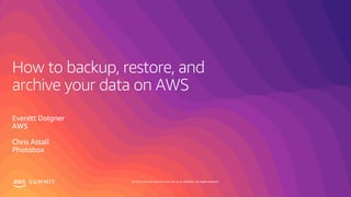 © 2019, Amazon Web Services, Inc. or its affiliates. All rights reserved.S U M M I T
How to backup, restore, and
archive your data on AWS
Everett Dolgner
AWS
Chris Astall
Photobox
 