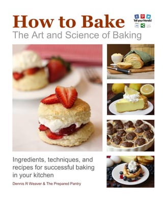 How to Bake
The Art and Science of Baking
Ingredients, techniques, and
recipes for successful baking
in your kitchen
Dennis R Weaver & The Prepared Pantry
 