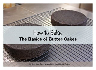 How to Bake:
The Basics of Butter Cakes
By Jennifer Rao - Around the World in 80 Cakes
 