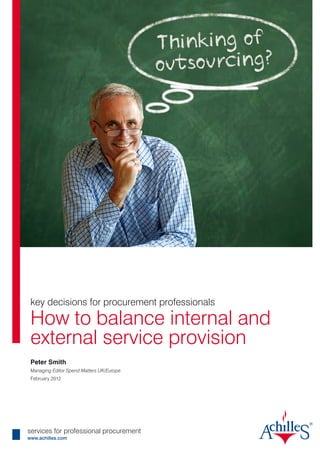 key decisions for procurement professionals

 How to balance internal and
 external service provision
 Peter Smith
 Managing Editor Spend Matters UK/Europe
 February 2012




services for professional procurement
www.achilles.com
 