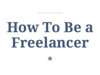 How To Be a
Freelancer
 