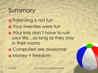 Summary Parenting is not fun Your twenties were fun Your kids don’t have to ruin your life…as long as they stay in their rooms Computers are awesome Money = freedom 