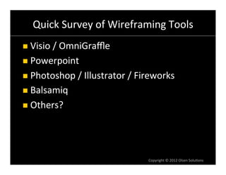 Quick	
  Survey	
  of	
  Wireframing	
  Tools	
  
n  Visio	
  /	
  OmniGraﬄe	
  

n  Powerpoint	
  

n  Photoshop	
  /	
  Illustrator	
  /	
  Fireworks	
  

n  Balsamiq	
  

n  Others?	
  




                                            Copyright	
  ©	
  2012	
  Olsen	
  Solu6ons	
  
 