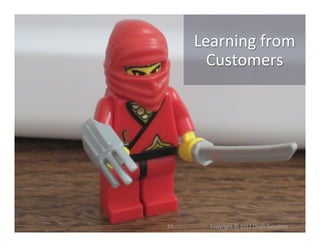 Learning	
  from	
  
           Customers	
  




23	
     	
  	
  	
  	
  	
  	
  	
  	
  	
  	
  	
  	
  Copyright	
  ©	
  2012	
  Olsen	
  Solu6ons	
  
 