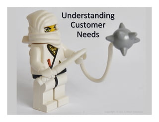 Understanding	
  
  Customer	
  
   Needs	
  




      7	
     	
  	
  	
  	
  	
  	
  	
  	
  	
  	
  	
  	
  Copyright	
  ©	
  2012	
  Olsen	
  Solu6ons	
  
 