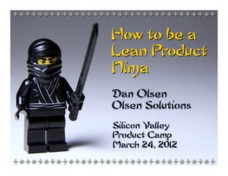 +*+*+*+*+*+*+*+*+*+*+*+*+*+*+*+*+


                How to be a
                Lean Product
                Ninja
                Dan Olsen
                Olsen Solutions

                Silicon Valley
                Product Camp
                March 24, 2012

+*+*+*+*+*+*+*+*+*+*+*+*+*+*+*+*+
 