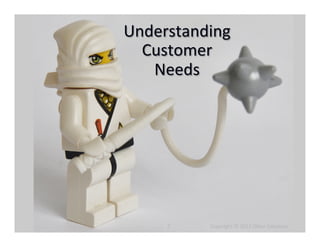 Understanding	
  
  Customer	
  
   Needs	
  




      7	
     	
  	
  	
  	
  	
  	
  	
  	
  	
  	
  	
  	
  Copyright	...