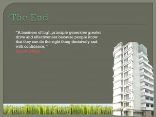 “A business of high principle generates greater
drive and effectiveness because people know
that they can do the right thing decisively and
with confidence. “
Marvin Bower
 