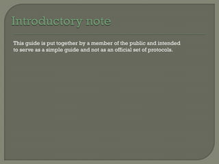 This guide is put together by a member of the public and intended
to serve as a simple guide and not as an official set of protocols.
 