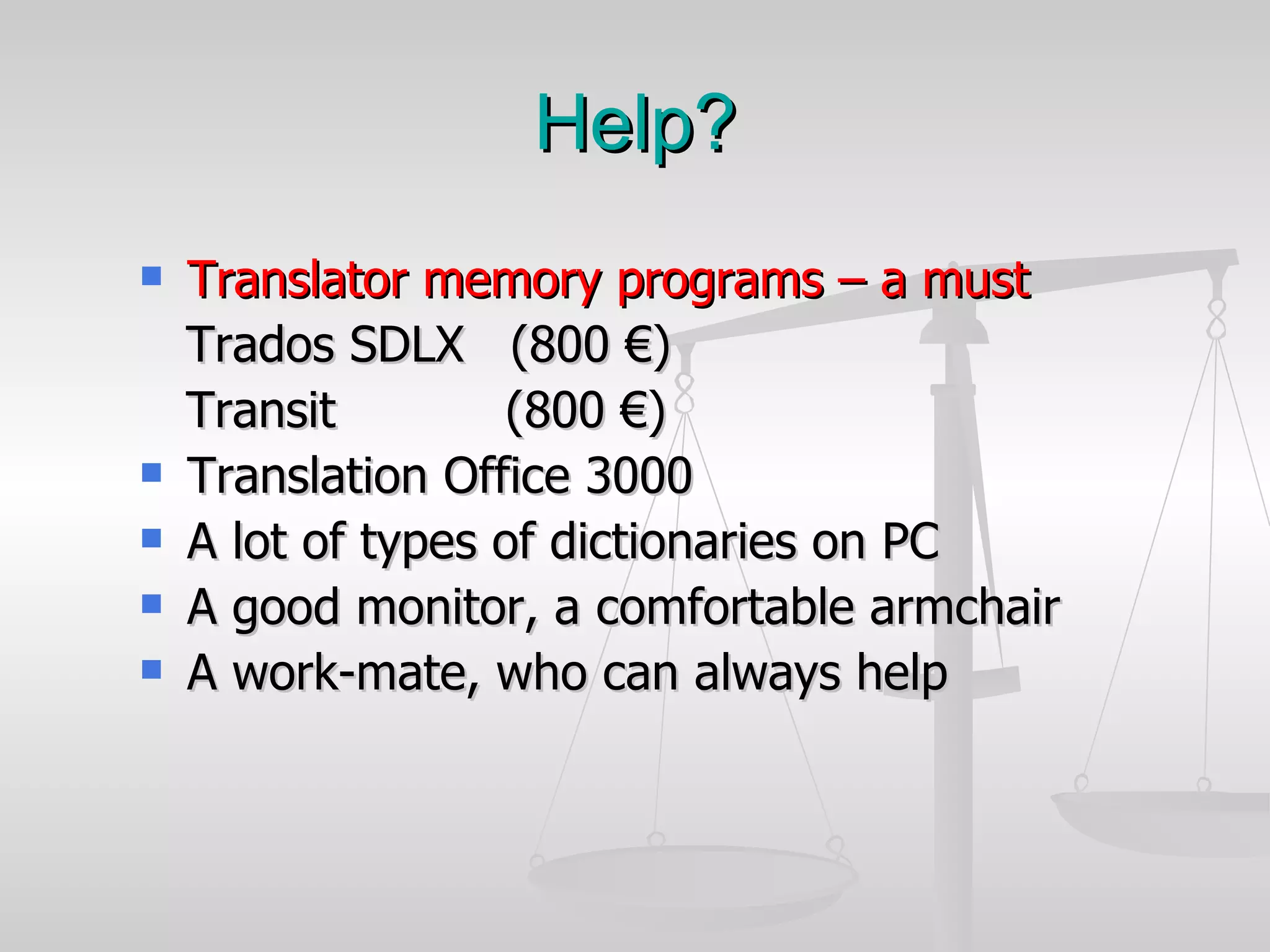 Help? Translator memory programs – a must Trados SDLX  (800 €) Transit  (800 €)  Translation Office 3000  A lot of types of dictionaries on PC A good monitor, a comfortable armchair A work-mate, who can always help 
