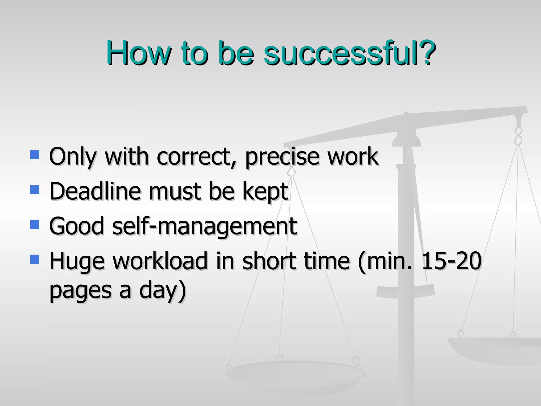 How to be successful? Only with correct, precise work Deadline must be kept Good self-management Huge workload in short time (min. 15-20 pages a day) 
