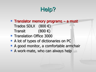Help? <ul><li>Translator memory programs – a must </li></ul><ul><li>Trados SDLX  (800 €) </li></ul><ul><li>Transit  (800 €...