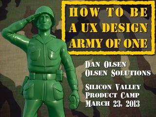 {                      ]
    How to be
    A UX Design
    Army of One
      Dan Olsen
      Olsen Solutions
      Silicon Valley
      Product Camp
      March 23, 2013
 