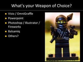 What’s	
  your	
  Weapon	
  of	
  Choice?	
  
n    Visio	
  /	
  OmniGraﬄe	
  
n    Powerpoint	
  
n    Photoshop	
  /	...