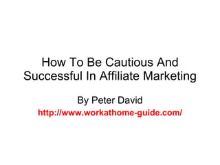 How To Be Cautious And Successful In Affiliate Marketing By Peter David http://www.workathome-guide.com/ 