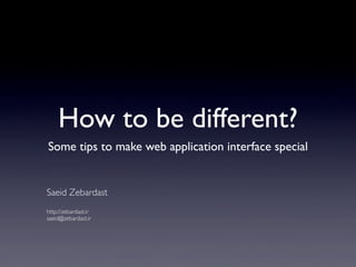 How to be different?
Some tips to make web application interface special
Saeid Zebardast
http://zebardast.ir
saeid@zebardast.ir
 
