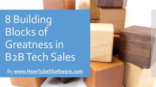 ©2016SoftwareSalesSchool.com
8 Building
Blocks of
Greatness in
B2BTech Sales
SoftwareSalesSchool.com
 